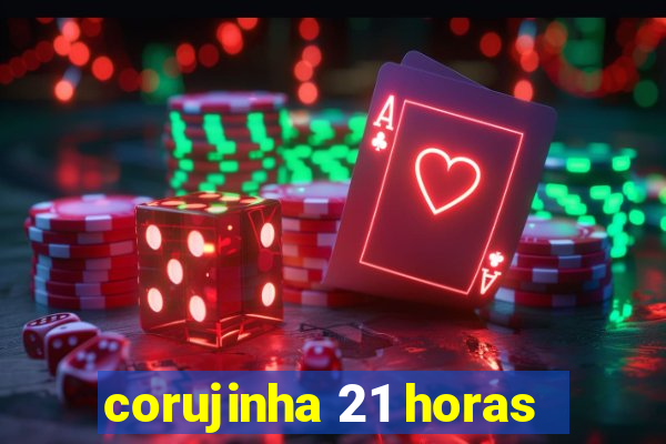 corujinha 21 horas